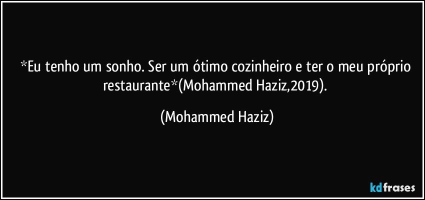 *Eu tenho um sonho. Ser um ótimo cozinheiro e ter o meu próprio restaurante*(Mohammed Haziz,2019). (Mohammed Haziz)