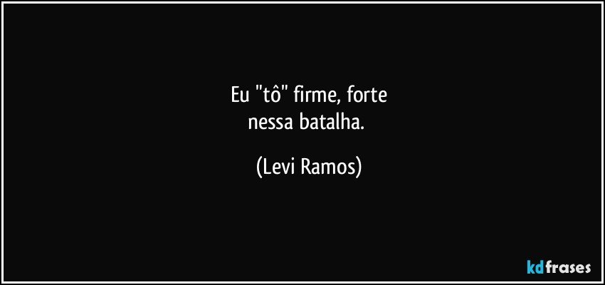 Eu "tô" firme, forte
nessa batalha. (Levi Ramos)