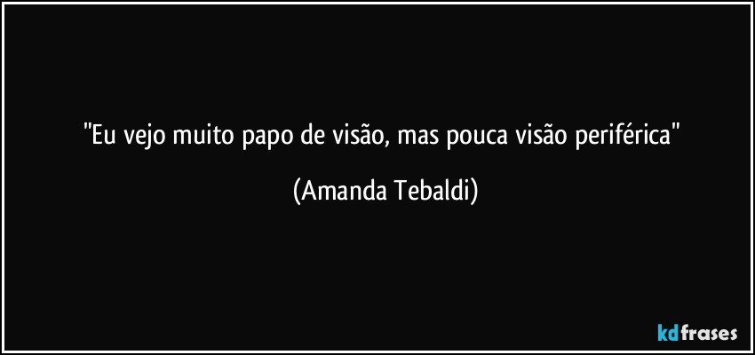 "Eu vejo muito papo de visão, mas pouca visão periférica" (Amanda Tebaldi)