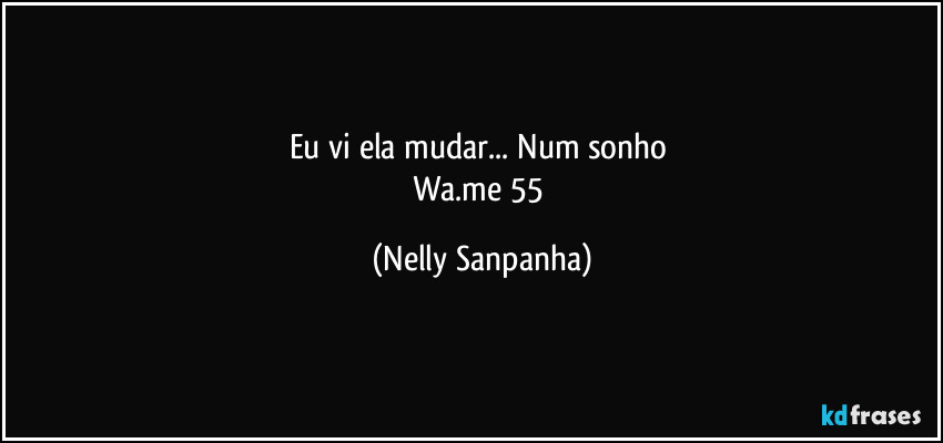 Eu vi ela mudar... Num sonho¹
Wa.me/55 (Nelly Sanpanha)