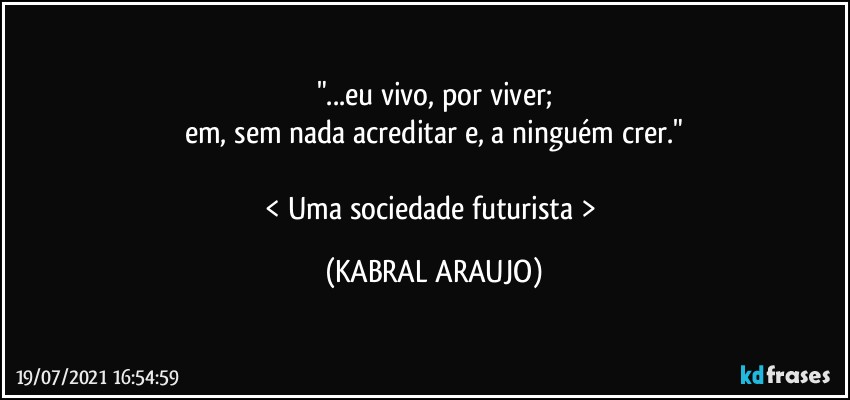 "...eu vivo, por viver;
em, sem nada acreditar e, a ninguém crer."

< Uma sociedade futurista > (KABRAL ARAUJO)