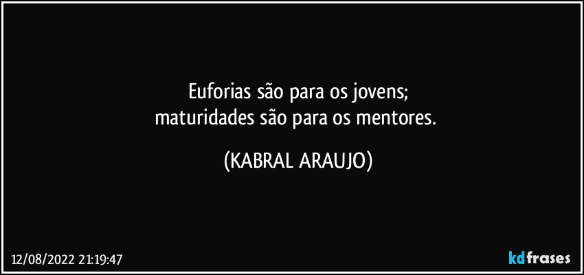 Euforias são para os jovens;
maturidades são para os mentores. (KABRAL ARAUJO)