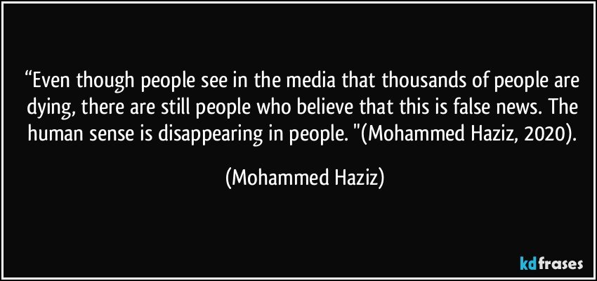 “Even though people see in the media that thousands of people are dying, there are still people who believe that this is false news.  The human sense is disappearing in people. "(Mohammed Haziz, 2020). (Mohammed Haziz)