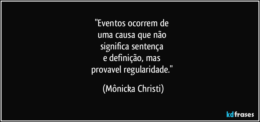 "Eventos ocorrem de
uma causa que não
significa sentença
e definição, mas
provavel regularidade." (Mônicka Christi)