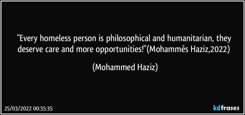 "Every homeless person is philosophical and humanitarian, they deserve care and more opportunities!"(Mohammês Haziz,2022) (Mohammed Haziz)