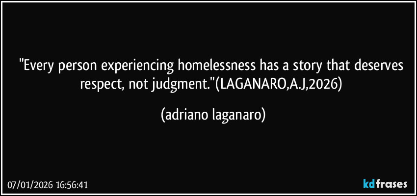 "Every person experiencing homelessness has a story that deserves respect, not judgment."(LAGANARO,A.J,2026) (adriano laganaro)