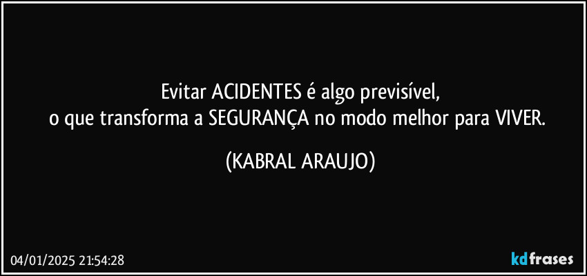 Evitar ACIDENTES é algo previsível,
o que transforma a SEGURANÇA no modo melhor para VIVER. (KABRAL ARAUJO)