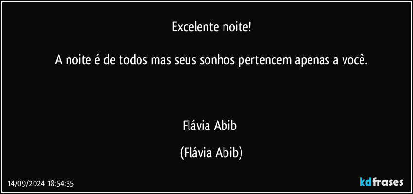 Excelente noite!

A noite é de todos mas seus sonhos pertencem apenas a você.



Flávia Abib (Flávia Abib)