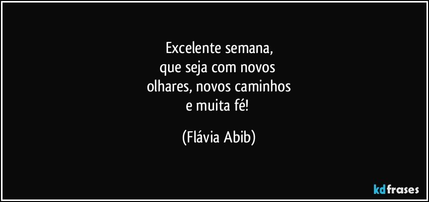 Excelente semana,
que seja com novos 
olhares, novos caminhos
e muita fé! (Flávia Abib)