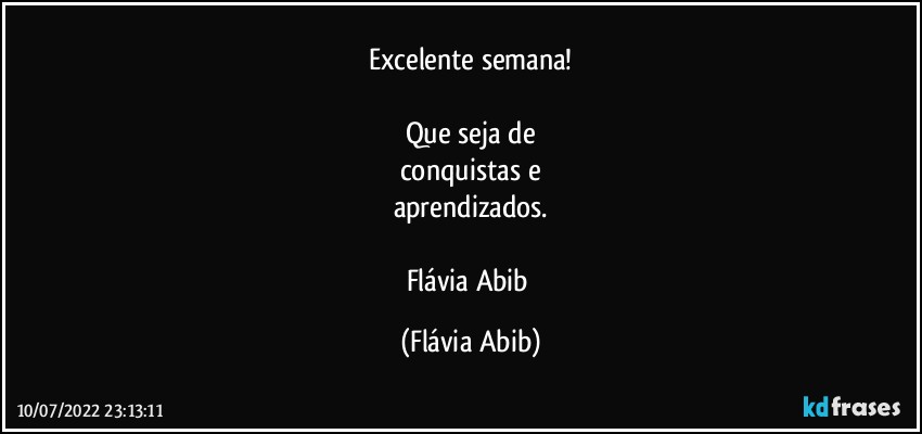 Excelente semana!

Que seja de
conquistas e
aprendizados.

Flávia Abib (Flávia Abib)