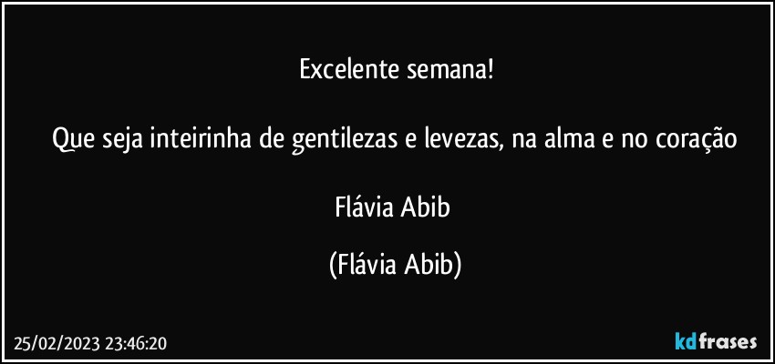 Excelente semana!

 Que seja inteirinha de gentilezas e levezas, na alma e no coração 

Flávia Abib (Flávia Abib)