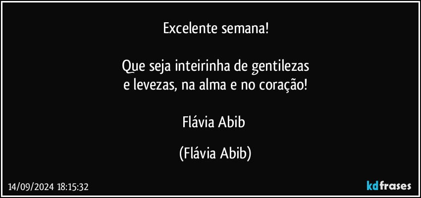 Excelente semana!

Que seja inteirinha de gentilezas
e levezas, na alma e no coração!

Flávia Abib (Flávia Abib)