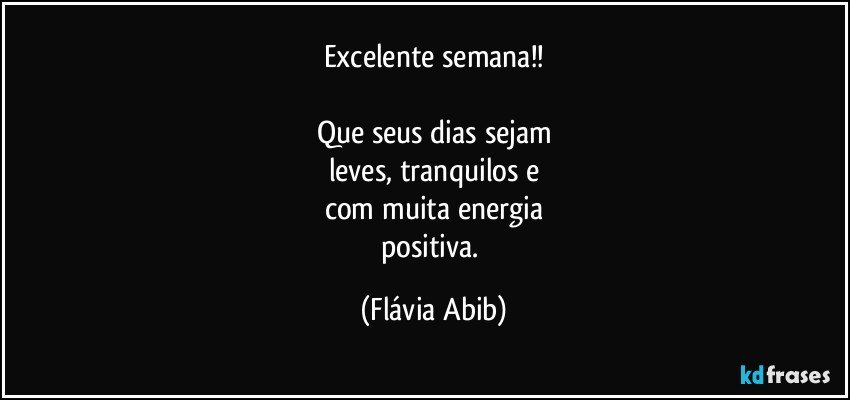 Excelente semana!!

Que seus dias sejam
leves, tranquilos e
com muita energia
positiva. (Flávia Abib)