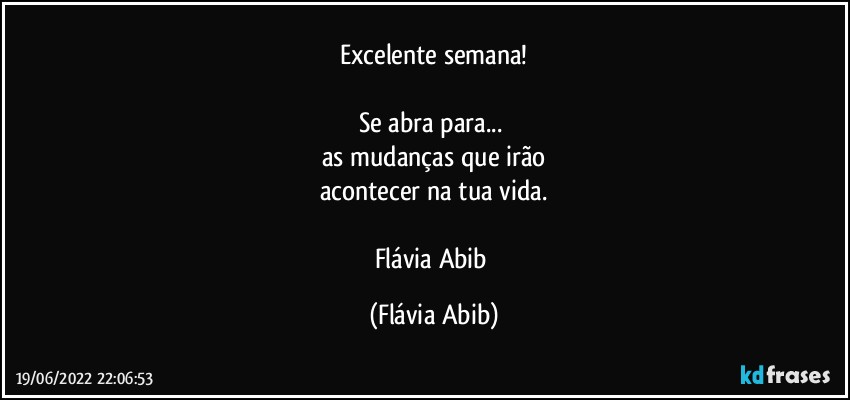 Excelente semana!

Se abra para... 
as mudanças que irão
acontecer na tua vida.

Flávia Abib (Flávia Abib)