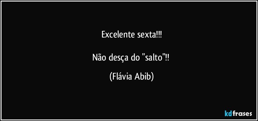 Excelente sexta!!!

Não desça do "salto"!! (Flávia Abib)