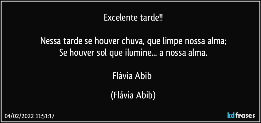 Excelente tarde!!

Nessa tarde se houver chuva, que limpe nossa alma;
Se houver sol que ilumine... a nossa alma.

Flávia Abib (Flávia Abib)