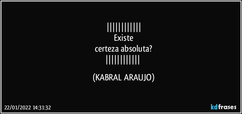 
Existe
certeza absoluta?
 (KABRAL ARAUJO)