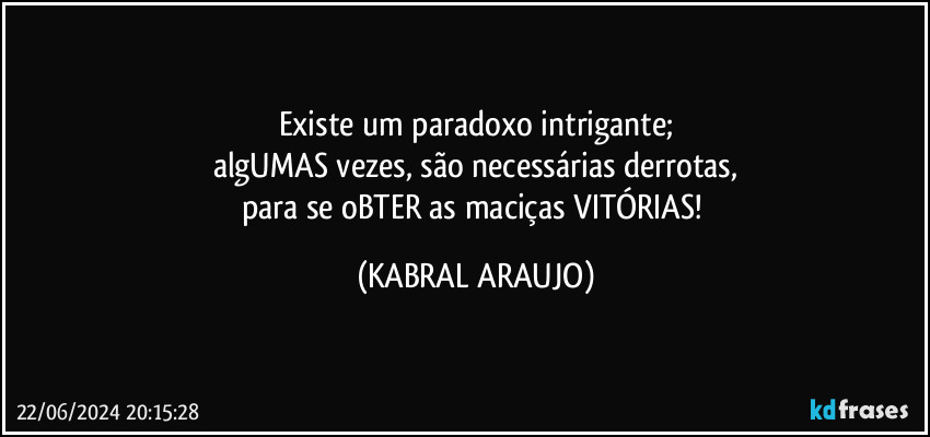 Existe um paradoxo intrigante;
algUMAS vezes, são necessárias derrotas,
para se oBTER as maciças VITÓRIAS! (KABRAL ARAUJO)