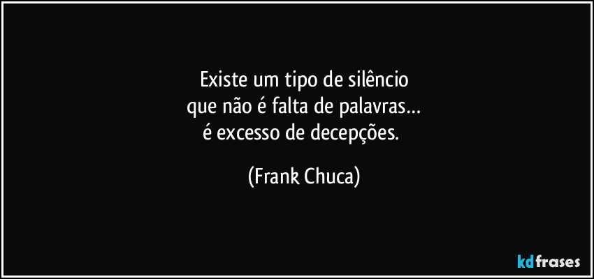 Existe um tipo de silêncio
que não é falta de palavras…
é excesso de decepções. (Frank Chuca)