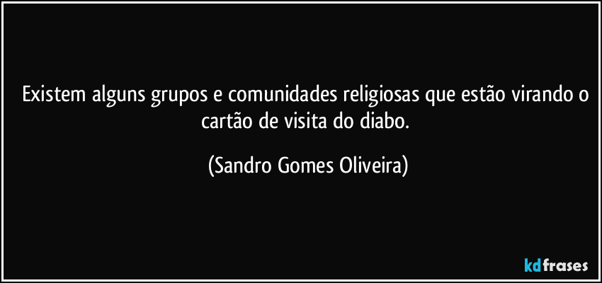 Existem alguns grupos e comunidades religiosas que estão virando o cartão de visita do diabo. (Sandro Gomes Oliveira)