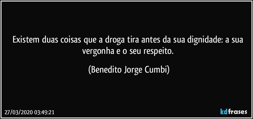 Existem duas coisas que a droga tira antes da sua dignidade: a sua vergonha e o seu respeito. (Benedito Jorge Cumbi)