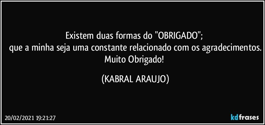 Existem duas formas do "OBRIGADO"; 
que a minha seja uma constante relacionado com os agradecimentos.
Muito Obrigado! (KABRAL ARAUJO)