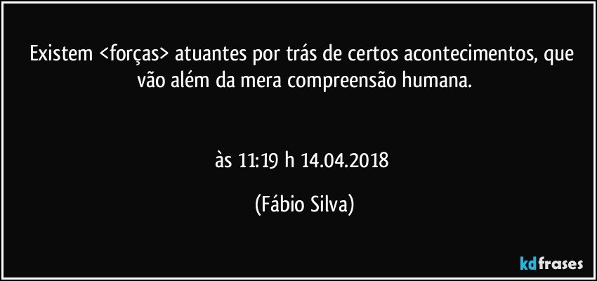 Existem <forças> atuantes por trás de certos acontecimentos, que vão além da mera compreensão humana.


às 11:19 h  14.04.2018 (Fábio Silva)