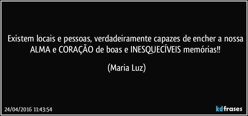 Existem locais e pessoas, verdadeiramente capazes de encher a nossa ALMA e CORAÇÃO de boas e INESQUECÍVEIS  memórias!! (Maria Luz)