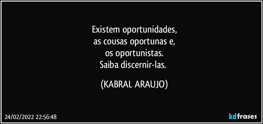 Existem oportunidades,
as cousas oportunas e,
os oportunistas.
Saiba discernir-las. (KABRAL ARAUJO)