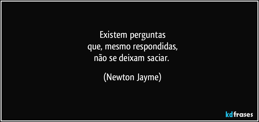 Existem perguntas
que, mesmo respondidas,
não se deixam saciar. (Newton Jayme)