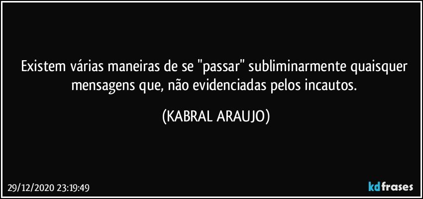 Existem várias maneiras de se "passar" subliminarmente quaisquer mensagens que, não evidenciadas pelos incautos. (KABRAL ARAUJO)