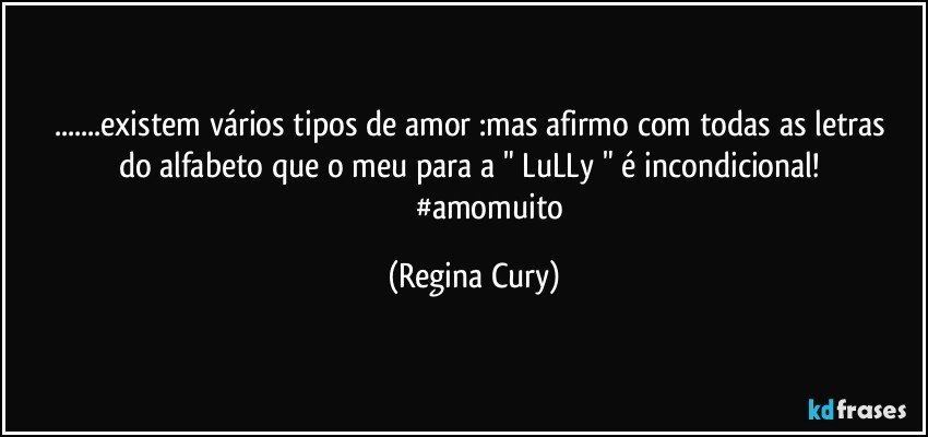 ...existem vários tipos de amor :mas   afirmo com todas as letras do alfabeto que o meu para a " LuLLy " é incondicional! 
                  #amomuito (Regina Cury)