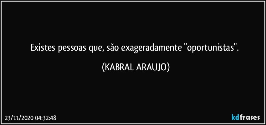 Existes pessoas que, são exageradamente "oportunistas". (KABRAL ARAUJO)