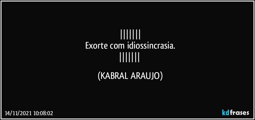 
Exorte com idiossincrasia.
 (KABRAL ARAUJO)