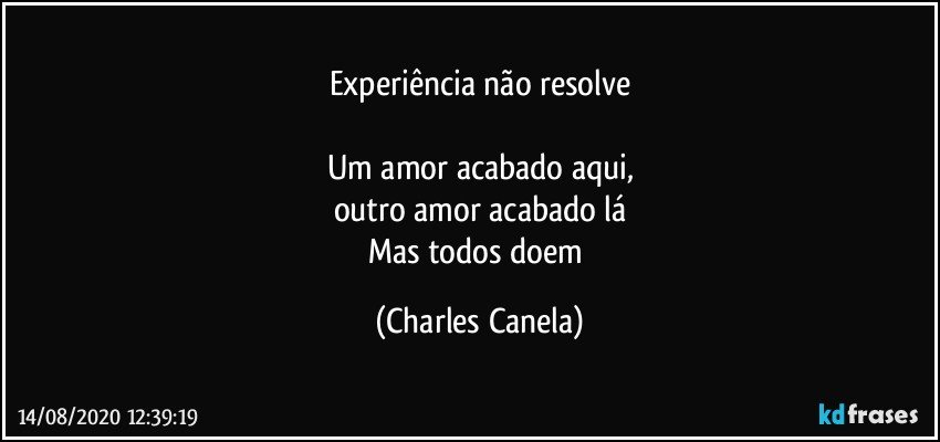 Experiência não resolve

Um amor acabado aqui,
outro amor acabado lá
Mas todos doem (Charles Canela)