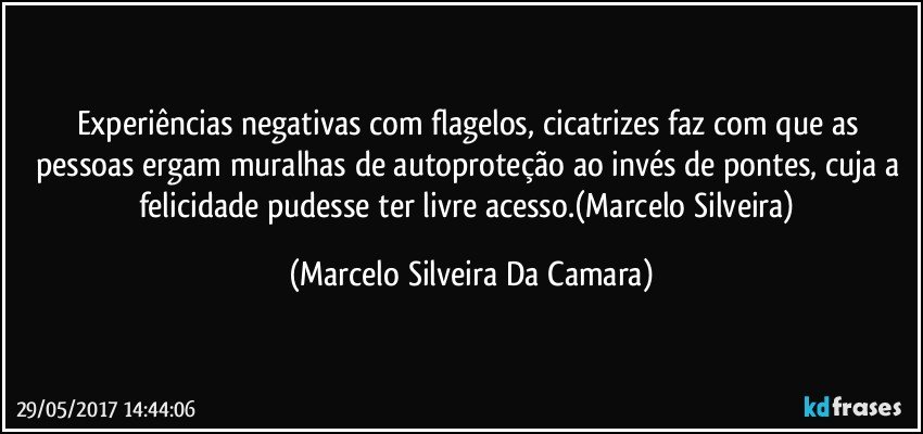 Experiências negativas com flagelos, cicatrizes faz com que as pessoas ergam muralhas de autoproteção ao invés de pontes, cuja a felicidade pudesse ter livre acesso.(Marcelo Silveira) (Marcelo Silveira Da Camara)