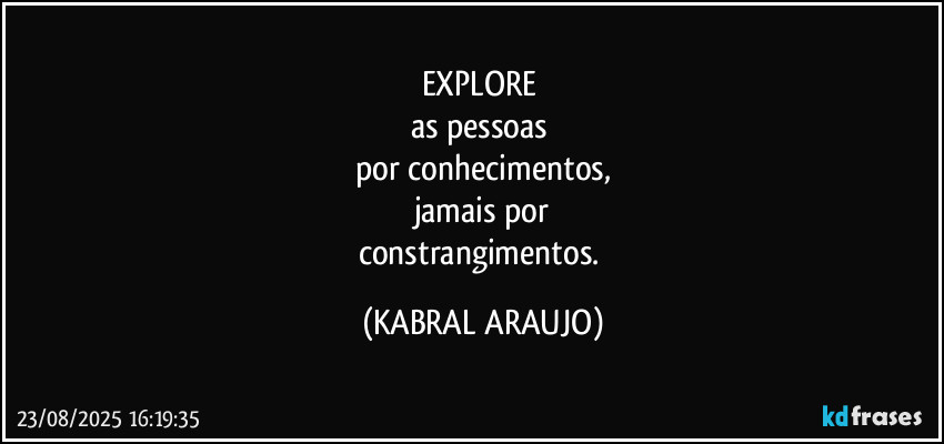 EXPLORE 
as pessoas 
por conhecimentos,
jamais por
constrangimentos. (KABRAL ARAUJO)