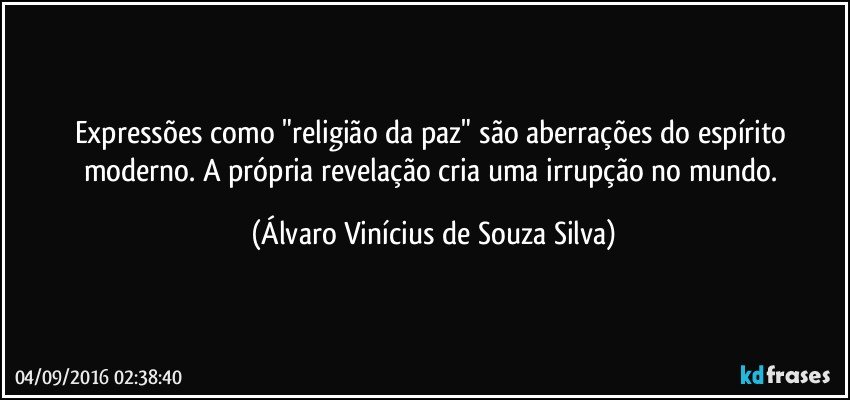 Expressões como "religião da paz" são aberrações do espírito moderno. A própria revelação cria uma irrupção no mundo. (Álvaro Vinícius de Souza Silva)