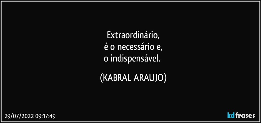 Extraordinário,
é o necessário e,
o indispensável. (KABRAL ARAUJO)