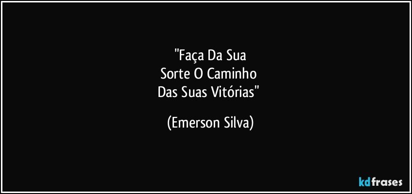 "Faça Da Sua
Sorte O Caminho 
Das Suas Vitórias" (Emerson Silva)