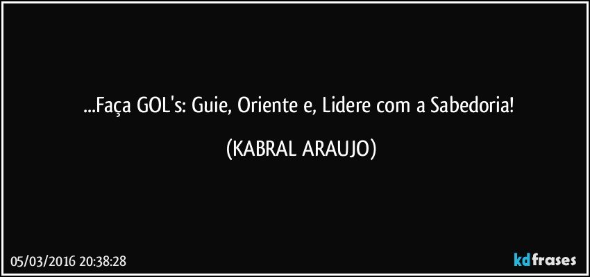 ...Faça GOL's: Guie, Oriente e, Lidere com a Sabedoria! (KABRAL ARAUJO)