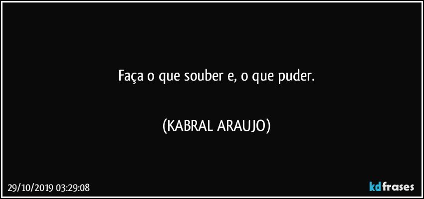 ●●●●
Faça o que souber e, o que puder.
●●●● (KABRAL ARAUJO)