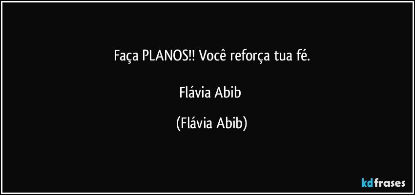 Faça PLANOS!! Você reforça tua fé.

Flávia Abib (Flávia Abib)