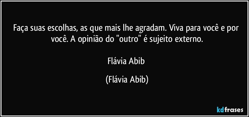 Faça suas escolhas, as que mais lhe agradam. Viva para você e por você. A opinião do "outro" é sujeito externo.

Flávia Abib (Flávia Abib)