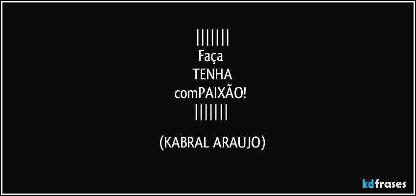 
Faça 
TENHA
comPAIXÃO! 
 (KABRAL ARAUJO)