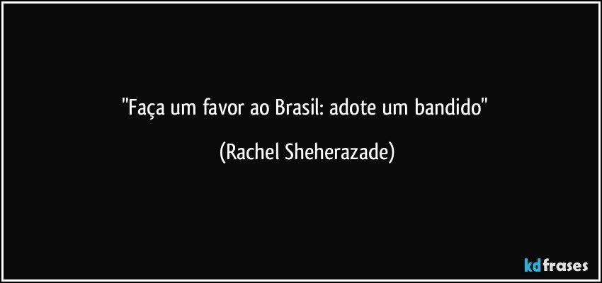 "Faça um favor ao Brasil: adote um bandido" (Rachel Sheherazade)