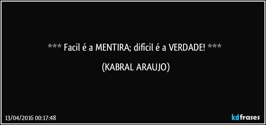   Facil é a MENTIRA; difícil é a VERDADE!   (KABRAL ARAUJO)