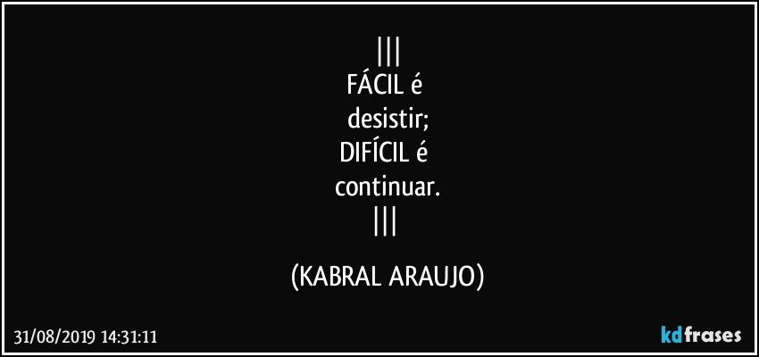 
FÁCIL é 
desistir;
DIFÍCIL é 
continuar.
 (KABRAL ARAUJO)