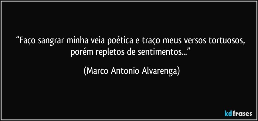“Faço sangrar minha veia poética e traço meus versos tortuosos, porém repletos de sentimentos...” (Marco Antonio Alvarenga)