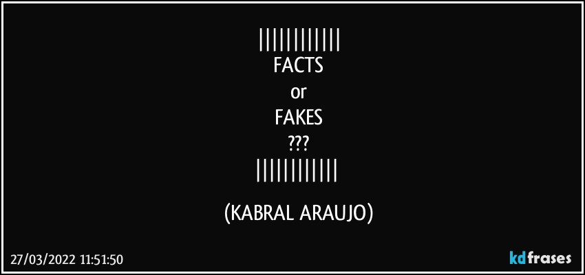 
FACTS
or
FAKES
???
 (KABRAL ARAUJO)